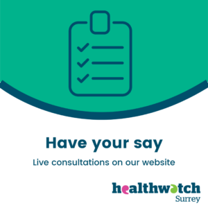 An icon of a clipboard with the words have your say, Live consultations on our website and the Healthwatch Surrey logo