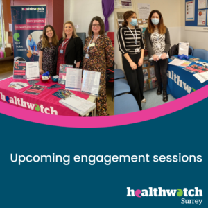 Photos of our team and volunteers on engagement sessions. Underneath on a dark blue background, are the words 'Upcoming engagement sessions and the Healthwatch Surrey logo