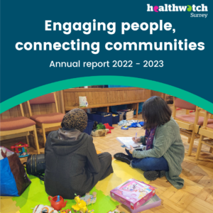 The top part of the image is set on a dark blue background. In white text are the words 'Engaging people, connecting communities: Annual report 2022 - 2023' and the Healthwatch Surrey logo