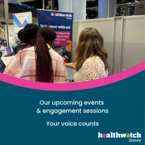 A photo of one of our volunteers at an engagement session. Underneath on a dark blue background are the words 'Our upcoming events & engagement sessions; Your Voice Counts’ and the Healthwatch Surrey logo.