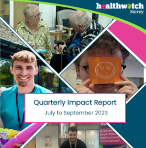 Front cover of the report, showing the Healthwatch Surrey logo, 4 photos from different engagements and the title of the report: Quarterly Impact Report July - September 2023.