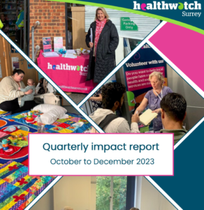 Front cover of the report, showing the Healthwatch Surrey logo, 4 photos from different engagements and the title of the report: Quarterly Impact Report October - December 2023.