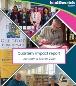 Front cover of the report, showing the Healthwatch Surrey logo, 4 photos from different engagements and the title of the report: Quarterly Impact Report January to March 2024.