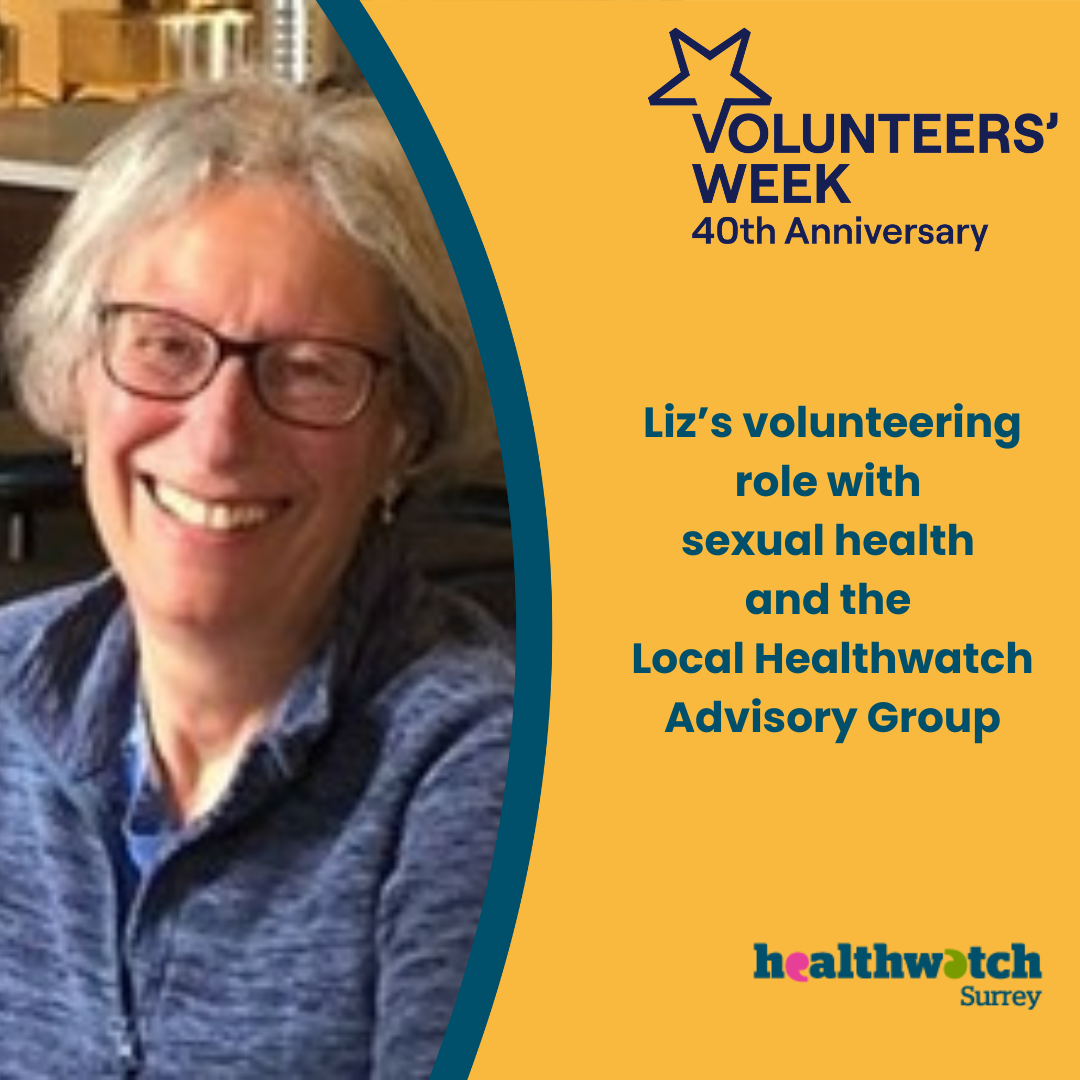 To the left of the image is a photo of Liz. To the right of the image on an orange background, are the words, Liz’s volunteering role with sexual health and the Local Healthwatch Advisory Group. Above these words is the Volunteers’ Week logo and below is the Healthwatch Surrey logo.