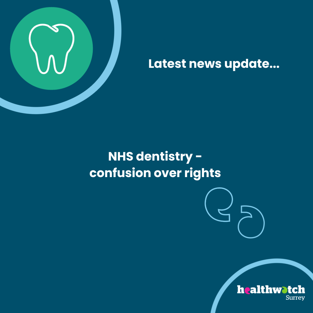 In the middle of the image are the words: NHS dentistry – confusion over rights. In the top left is an icon of a tooth, and the words Latest news updates…At the bottom of the image is the Healthwatch Surrey logo.