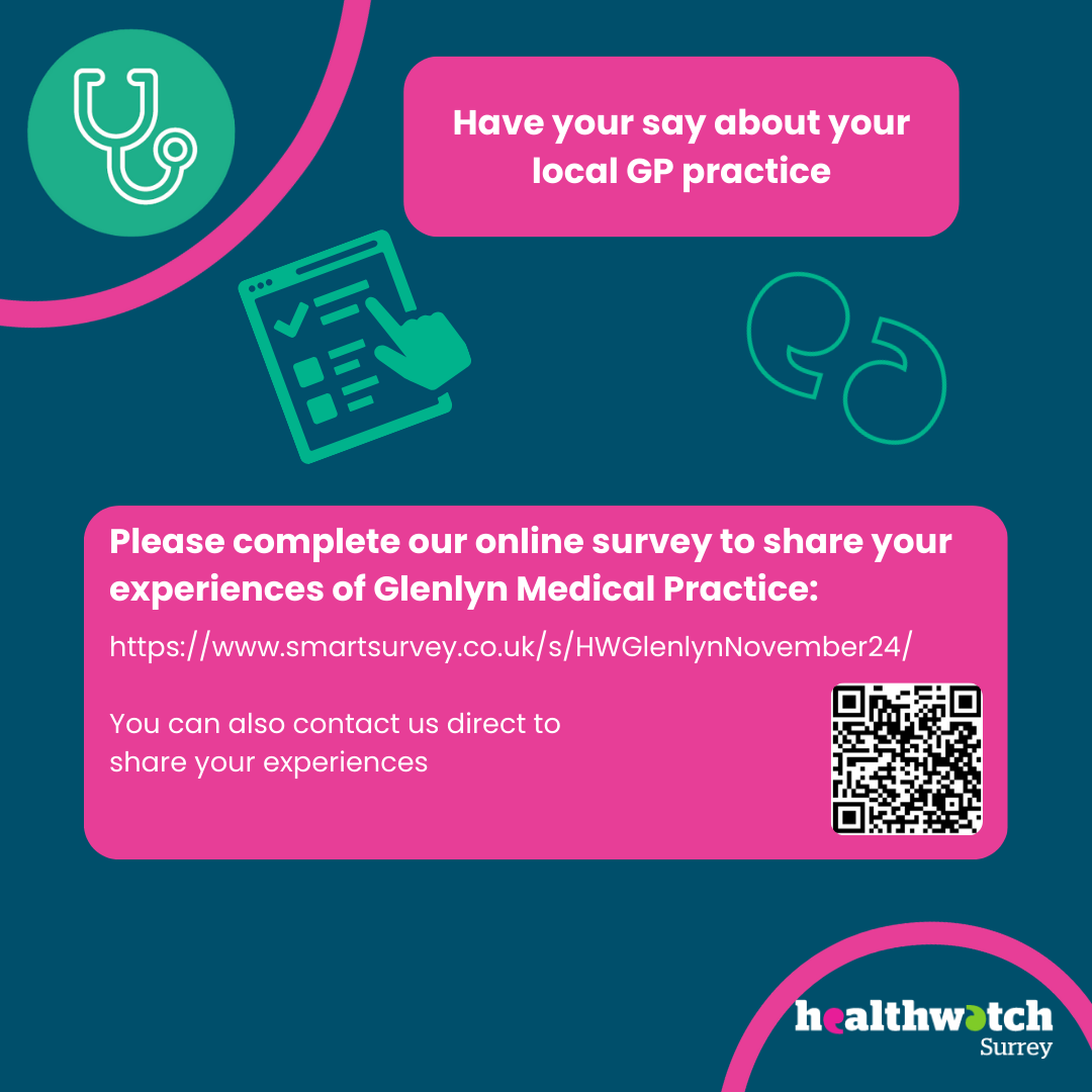 Image shows a GP stethoscope in the top left corner. The text in the image says 'Have your say about your local GP practice. Please complete our online survey to share your experiences of Glenlen Medical Practice - and provides the Link and QR code. Also on the image are an icon for a survey and some speech marks. In the bottom right corner is the Healthwatch Surrey logo.